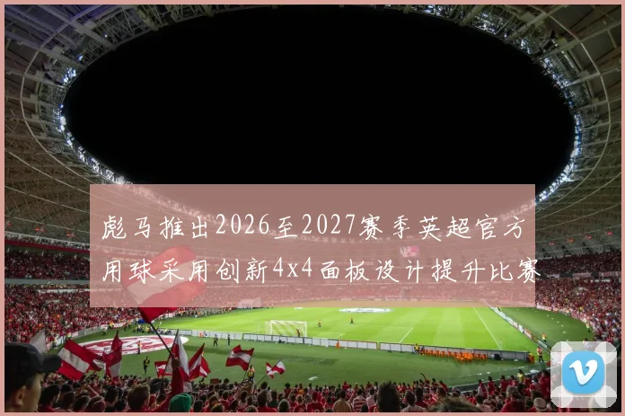 彪马推出2026至2027赛季英超官方用球采用创新4x4面板设计提升比赛表现