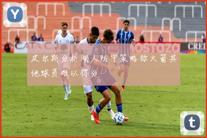 皮尔斯分析湖人防守策略称火箭其他球员难以得分