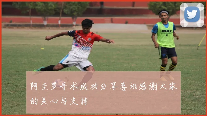 阿圭罗手术成功分享喜讯感谢大家的关心与支持