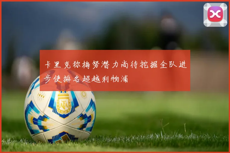 卡里克称梅努潜力尚待挖掘全队进步使排名超越利物浦