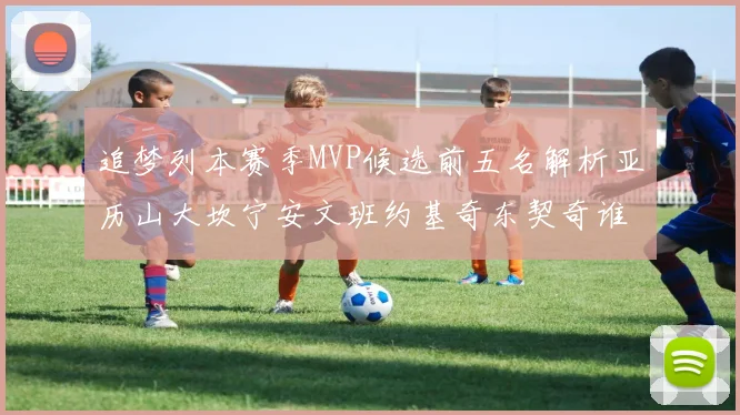 追梦列本赛季MVP候选前五名解析亚历山大坎宁安文班约基奇东契奇谁能夺冠