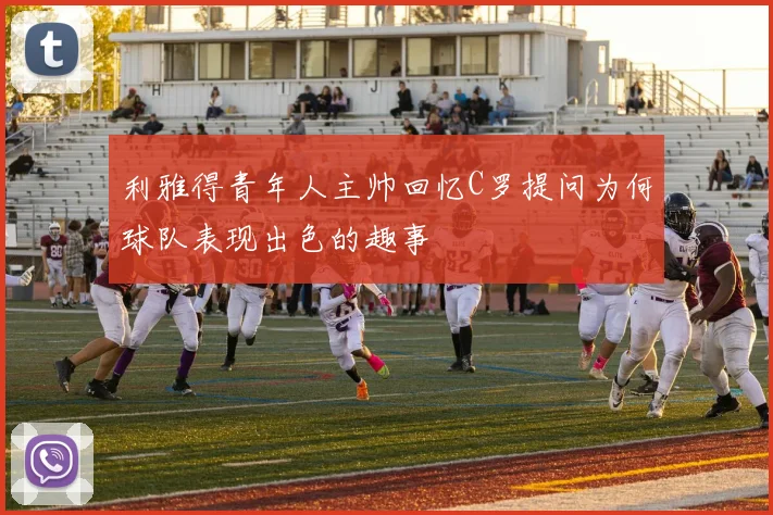 利雅得青年人主帅回忆C罗提问为何球队表现出色的趣事